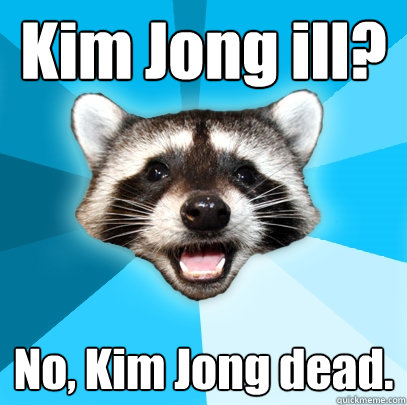 Kim Jong ill?
 No, Kim Jong dead.  Lame Pun Coon