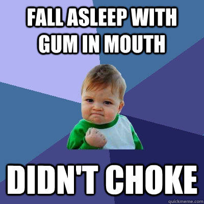 Fall asleep with gum in mouth didn't choke  Success Kid