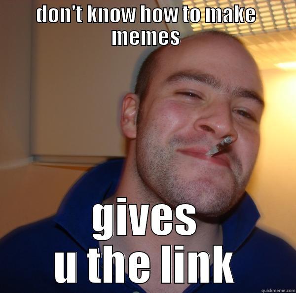 DON'T KNOW HOW TO MAKE MEMES GIVES U THE LINK Good Guy Greg 