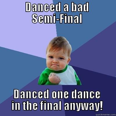 DANCED A BAD SEMI-FINAL DANCED ONE DANCE IN THE FINAL ANYWAY! Success Kid