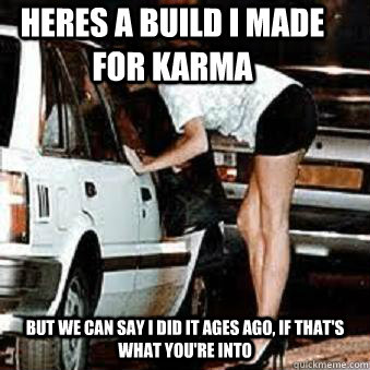 Heres a build i made for karma but we can say i did it ages ago, if that's what you're into  Straight Hooker