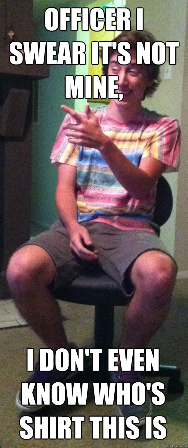 Officer I swear it's not mine, I don't even know who's shirt this is  