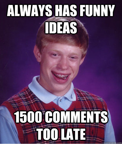Always has funny ideas 1500 comments too late - Always has funny ideas 1500 comments too late  Bad Luck Brian