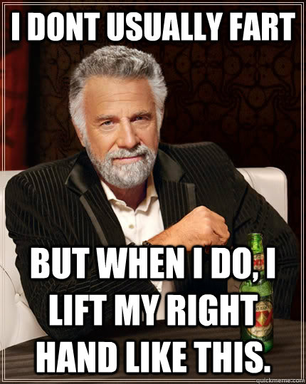 i dont usually fart but when i do, i lift my right hand like this.  The Most Interesting Man In The World