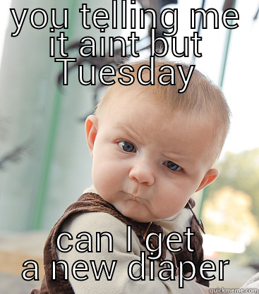 YOU TELLING ME IT AINT BUT TUESDAY CAN I GET A NEW DIAPER skeptical baby