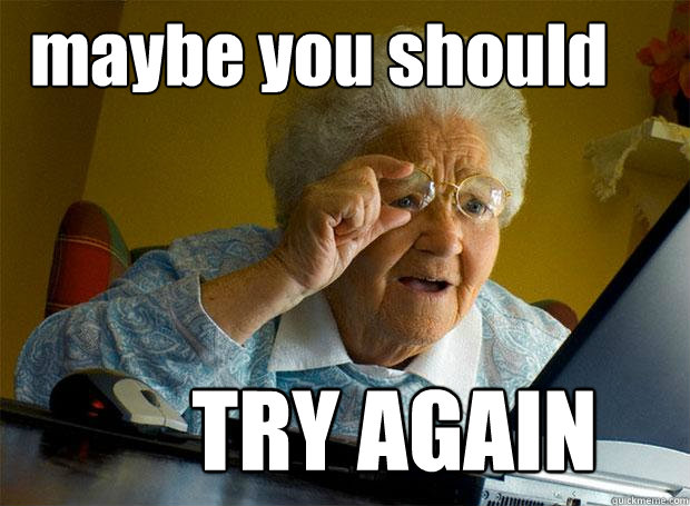 maybe you should TRY AGAIN  Grandma finds the Internet
