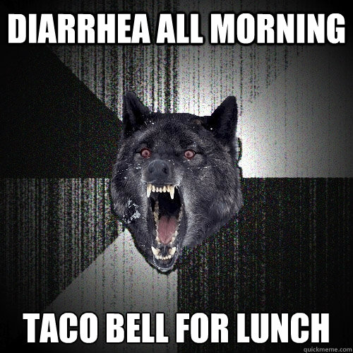 DIARRHEA ALL MORNING TACO BELL FOR LUNCH  