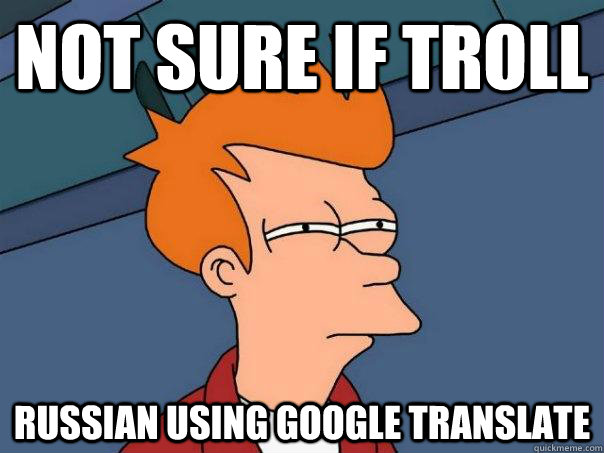 Not sure if troll Russian using Google translate  Futurama Fry