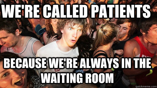 We're Called patients Because we're always in the waiting room  Sudden Clarity Clarence