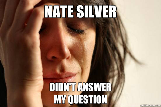 Nate Silver didn't answer 
my question  First World Problems