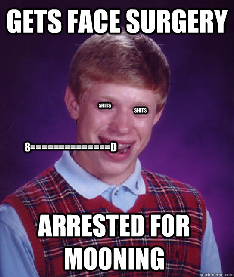 GETS FACE SURGERY ARRESTED FOR MOONING SHITS SHITS 8==============d  Bad Luck Brian