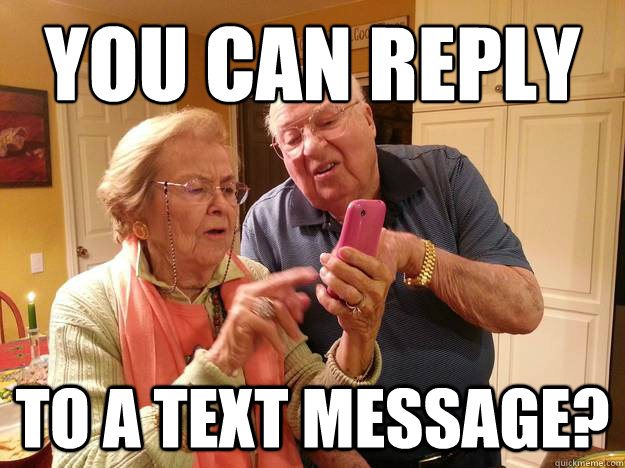 You can reply to a text message?  Technologically Challenged Grandparents