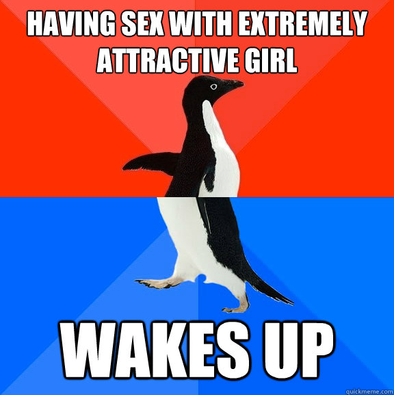 Having sex with extremely attractive girl wakes up  Socially Awesome Awkward Penguin