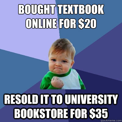 Bought Textbook Online For $20 Resold It To University Bookstore for $35 - Bought Textbook Online For $20 Resold It To University Bookstore for $35  Success Kid