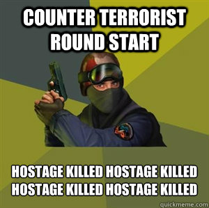 COUNTER TERRORIST ROUND START HOSTAGE KILLED HOSTAGE KILLED 
HOSTAGE KILLED HOSTAGE KILLED  