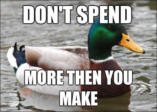 Don't spend More then you make  Actual Advice Mallard