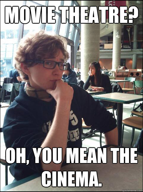 Movie theatre? Oh, you mean the cinema. - Movie theatre? Oh, you mean the cinema.  Hipster Teen