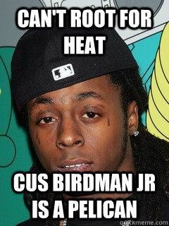 Can't root for heat Cus birdman Jr is a pelican  