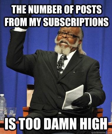 The number of posts from my subscriptions is too damn high  The Rent Is Too Damn High