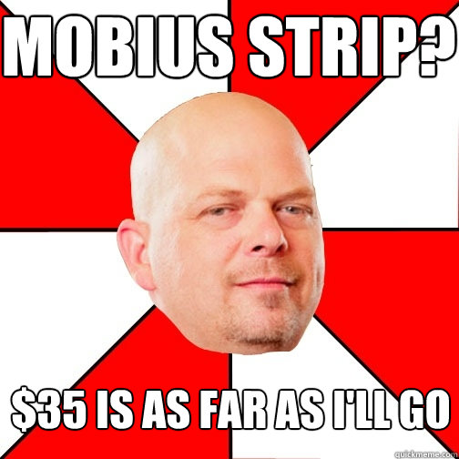 Mobius Strip? $35 is as far as i'll go  Pawn Star
