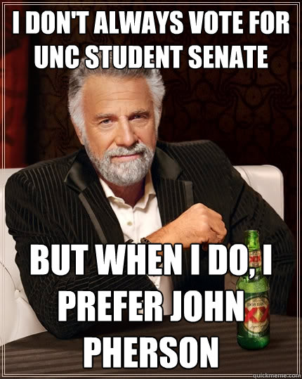 I don't always vote for UNC Student Senate But when I do, I prefer John Pherson  The Most Interesting Man In The World
