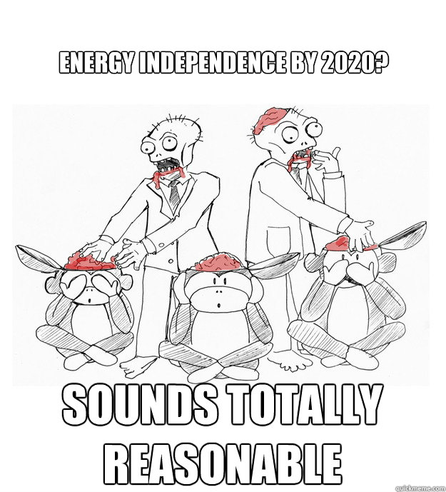 energy independence by 2020? sounds totally reasonable - energy independence by 2020? sounds totally reasonable  payroll zombies