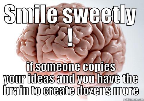 SMILE SWEETLY ! IF SOMEONE COPIES YOUR IDEAS AND YOU HAVE THE BRAIN TO CREATE DOZENS MORE Scumbag Brain