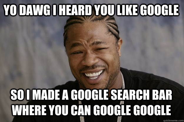 Yo dawg i heard you like google so I made a google search bar where you can google google  Xzibit meme