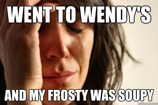 Went to Wendy's and my frosty was soupy - Went to Wendy's and my frosty was soupy  First World Problems