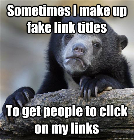 Sometimes I make up fake link titles To get people to click on my links - Sometimes I make up fake link titles To get people to click on my links  Confession Bear