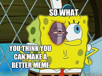 So what You think you can make a better meme - So what You think you can make a better meme  Spongebob The Gangster