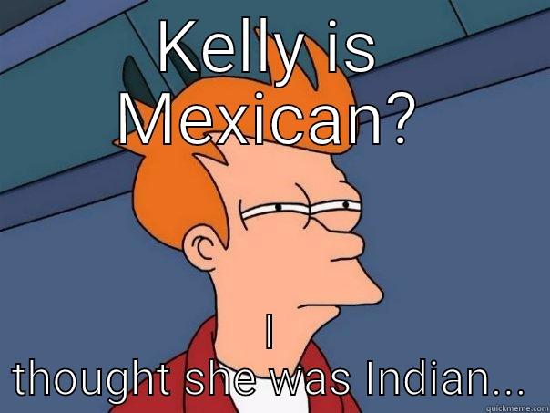 KELLY IS MEXICAN? I THOUGHT SHE WAS INDIAN... Futurama Fry