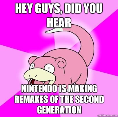 hey guys, did you hear Nintendo is making remakes of the second generation  Slowpoke