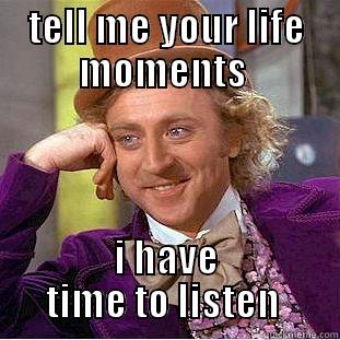 TELL ME YOUR LIFE MOMENTS  I HAVE TIME TO LISTEN  Creepy Wonka