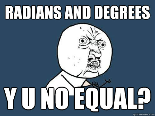 Radians and Degrees y u no equal?   Y U No