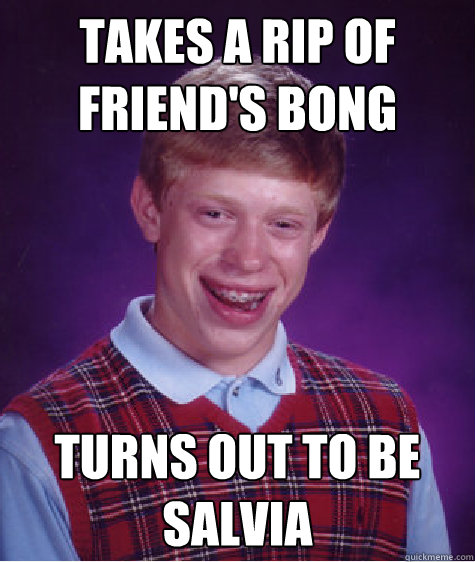 Takes a Rip of Friend's Bong Turns out to be Salvia - Takes a Rip of Friend's Bong Turns out to be Salvia  Bad Luck Brian