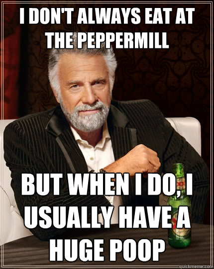 I don't always eat at the Peppermill But when I do, I usually have a huge poop  The Most Interesting Man In The World