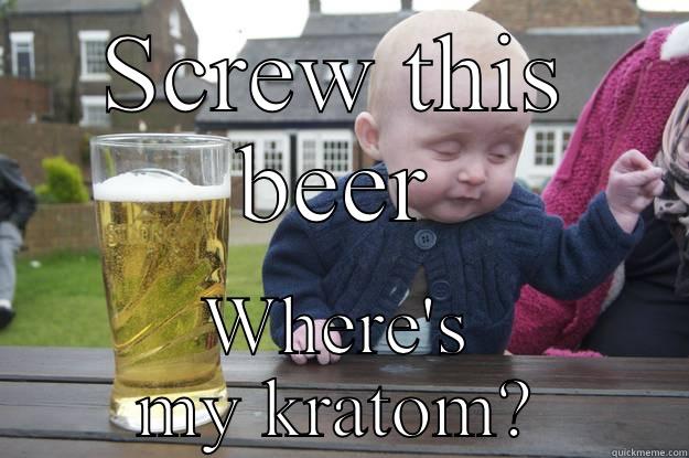 No more beer - SCREW THIS BEER WHERE'S MY KRATOM? drunk baby