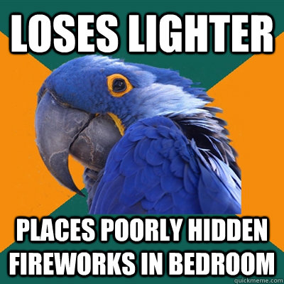 loses lighter places poorly hidden fireworks in bedroom  Paranoid Parrot