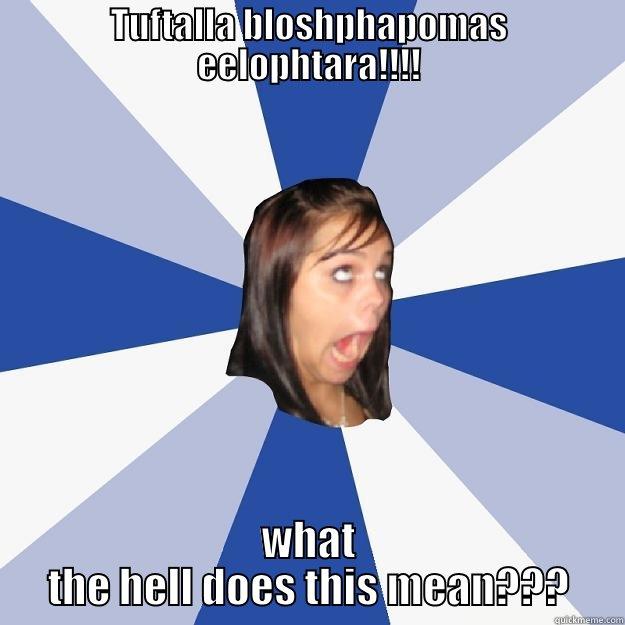 TUFTALLA BLOSHPHAPOMAS EELOPHTARA!!!! WHAT THE HELL DOES THIS MEAN??? Annoying Facebook Girl