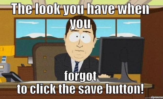 THE LOOK YOU HAVE WHEN YOU FORGOT TO CLICK THE SAVE BUTTON! aaaand its gone