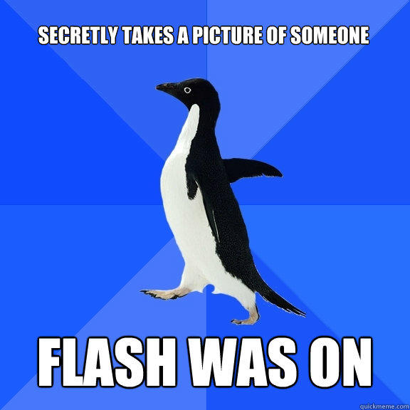 secretly takes a picture of someone  Flash was on  - secretly takes a picture of someone  Flash was on   Socially Awkward Penguin