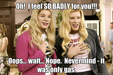 Oh!  I feel SO BADLY for you!!!  Oops... wait... Nope.  Nevermind - it was only gas.  White Chicks - Only Gas