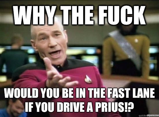 Why the fuck would you be in the fast lane if you drive a Prius!?  Annoyed Picard HD