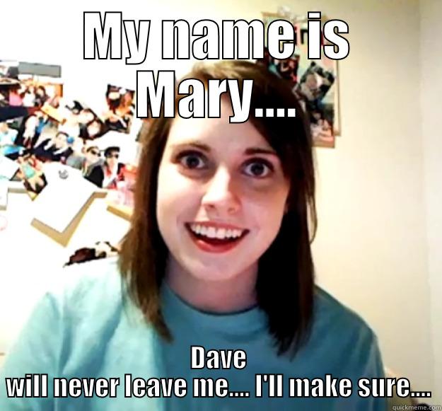 MY NAME IS MARY.... DAVE WILL NEVER LEAVE ME.... I'LL MAKE SURE.... Overly Attached Girlfriend