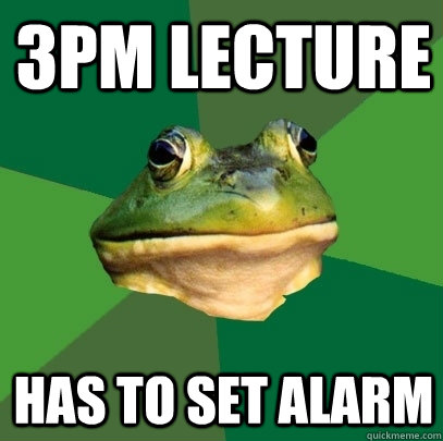 3pm lecture has to set alarm  Foul Bachelor Frog