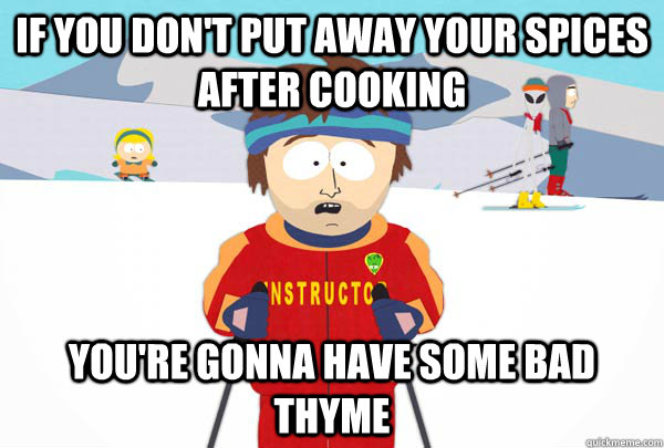 If you don't put away your spices after cooking You're gonna have some bad thyme - If you don't put away your spices after cooking You're gonna have some bad thyme  Super Cool Ski Instructor