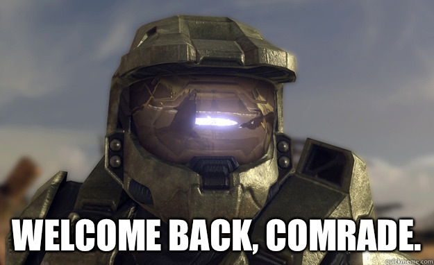  Welcome back, Comrade. -  Welcome back, Comrade.  halo