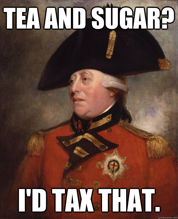 Tea and sugar? I'd tax that.  King George III
