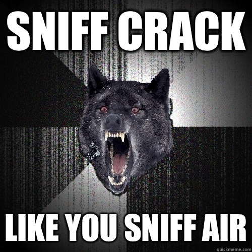 Sniff crack Like you sniff air  Insanity Wolf